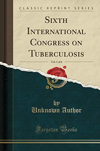 Sixth International Congress on Tuberculosis, Vol. 1 of 6 (Classic Reprint) Sixth International Congress on Tuberculosis, Vol. 1 of 6 (Classic Reprint)