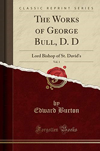 The Works of George Bull, D. D, Vol. 1: Lord Bishop of St. David's (Classic Reprint)