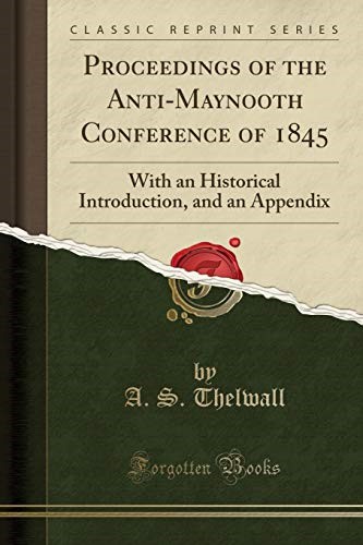 Proceedings of the Anti-Maynooth Conference of 1845: With an Historical Introduction, and an Appendix (Classic Reprint) Proceedings of the Anti-Maynooth Conference of 1845: With an Historical Introduction, and an Appendix (Classic Reprint)