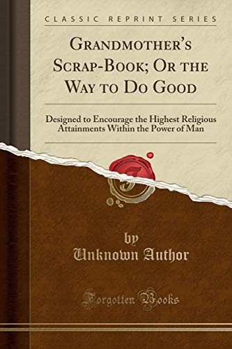 Grandmother's Scrap-Book; Or the Way to Do Good: Designed to Encourage the Highest Religious Attainments Within the Power of Man (Classic Reprint)