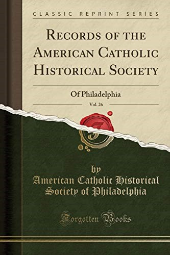Records of the American Catholic Historical Society, Vol. 26: Of Philadelphia (Classic Reprint)