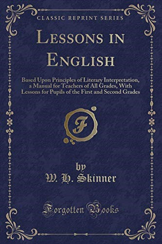 Lessons in English: Based Upon Principles of Literary Interpretation, a Manual for Teachers of All Grades, With Lessons for Pupils of the First and Second Grades (Classic Reprint)