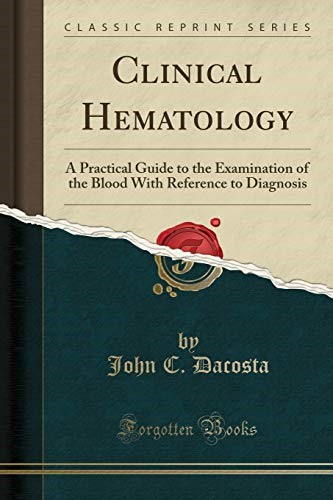 Clinical Hematology: A Practical Guide to the Examination of the Blood With Reference to Diagnosis (Classic Reprint) Clinical Hematology: A Practical Guide to the Examination of the Blood With Reference to Diagnosis (Classic Reprint)