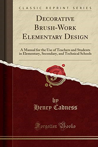 Decorative Brush-Work Elementary Design: A Manual for the Use of Teachers and Students in Elementary, Secondary, and Technical Schools (Classic Reprint)