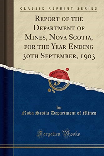 Report of the Department of Mines, Nova Scotia, for the Year Ending 30th September, 1903 (Classic Reprint) Report of the Department of Mines, Nova Scotia, for the Year Ending 30th September, 1903 (Classic Reprint)