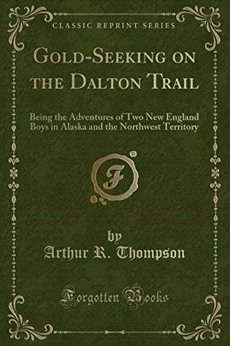 Gold-Seeking on the Dalton Trail: Being the Adventures of Two New England Boys in Alaska and the Northwest Territory (Classic Reprint)