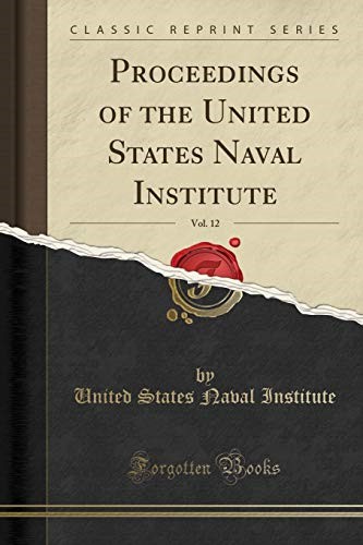 Proceedings of the United States Naval Institute, Vol. 12 (Classic Reprint) Proceedings of the United States Naval Institute, Vol. 12 (Classic Reprint)