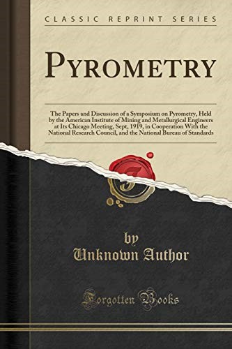 Pyrometry: The Papers and Discussion of a Symposium on Pyrometry, Held by the American Institute of Mining and Metallurgical Engineers at Its Chicago ... Council, and the National Bureau of Standa