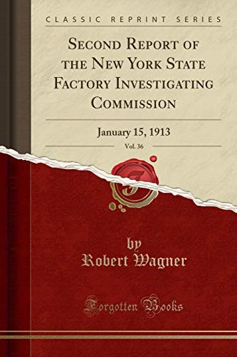 Second Report of the New York State Factory Investigating Commission, Vol. 36: January 15, 1913 (Classic Reprint) Second Report of the New York State Factory Investigating Commission, Vol. 36: January 15, 1913 (Classic Reprint)