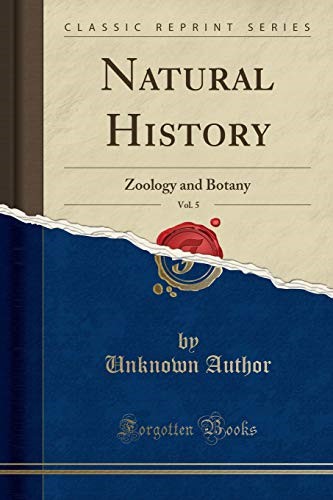 Natural History, Vol. 5: Zoology and Botany (Classic Reprint) Natural History, Vol. 5: Zoology and Botany (Classic Reprint)
