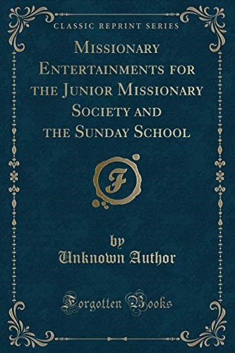 Missionary Entertainments for the Junior Missionary Society and the Sunday School (Classic Reprint)