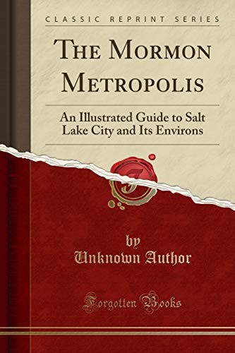 The Mormon Metropolis: An Illustrated Guide to Salt Lake City and Its Environs (Classic Reprint)