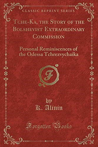 Tche-Ka, the Story of the Bolshevist Extraordinary Commission: Personal Reminiscences of the Odessa Tchrezvychaika (Classic Reprint)