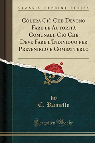C�lera Ci� Che Devono Fare le Autorit� Comunali, Ci� Che Deve Fare l'Individuo per Prevenirlo e Combatterlo (Classic Reprint)