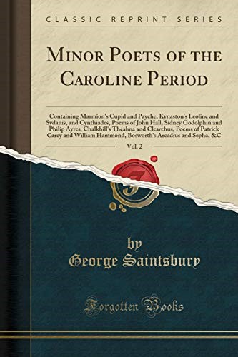 Minor Poets of the Caroline Period, Vol. 2: Containing Marmion's Cupid and Payche, Kynaston's Leoline and Sydanis, and Cynthiades, Poems of John Hall, ... Clearchus, Poems of Patrick Carey and William