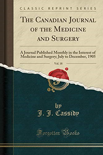 The Canadian Journal of the Medicine and Surgery, Vol. 18: A Journal Published Monthly in the Interest of Medicine and Surgery; July to December, 1905 (Classic Reprint)