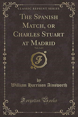 The Spanish Match, or Charles Stuart at Madrid, Vol. 2 of 2 (Classic Reprint)