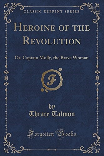 Heroine of the Revolution: Or, Captain Molly, the Brave Woman (Classic Reprint)