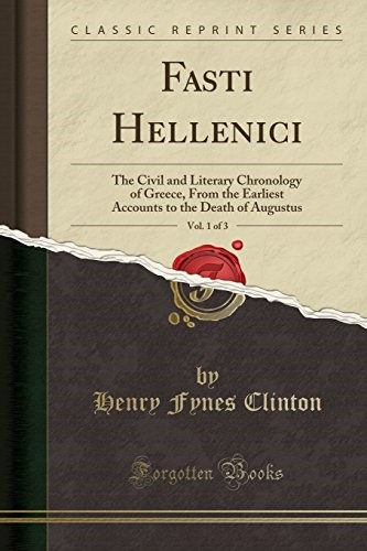 Fasti Hellenici, Vol. 1 of 3: The Civil and Literary Chronology of Greece, From the Earliest Accounts to the Death of Augustus (Classic Reprint)