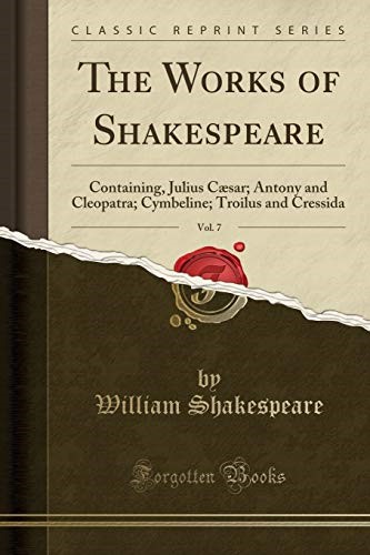 The Works of Shakespeare, Vol. 7: Containing, Julius Cæsar; Antony and Cleopatra; Cymbeline; Troilus and Cressida (Classic Reprint)