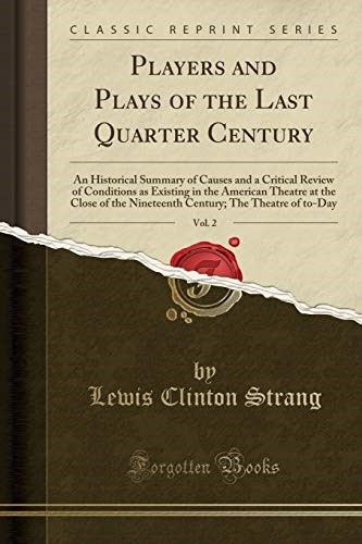 Players and Plays of the Last Quarter Century, Vol. 2: An Historical Summary of Causes and a Critical Review of Conditions as Existing in the American ... The Theatre of to-Day (Classic Reprint)