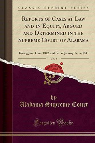 Reports of Cases at Law and in Equity, Argued and Determined in the Supreme Court of Alabama, Vol. 4: During June Term, 1842, and Part of January Term, 1843 (Classic Reprint) Reports of Cases at Law and in Equity, Argued and Determined in the Supreme Court of Alabama, Vol. 4: During June Term, 1842, and Part of January Term, 1843 (Classic Reprint)