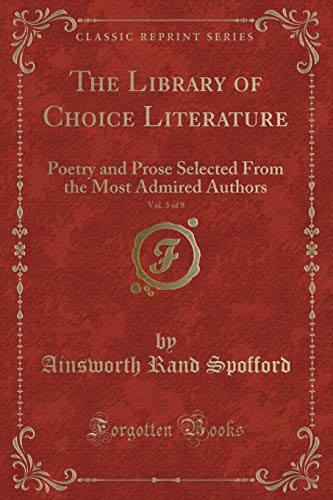 The Library of Choice Literature, Vol. 3 of 8: Poetry and Prose Selected From the Most Admired Authors (Classic Reprint)
