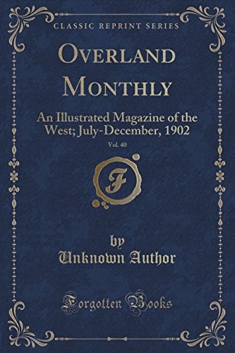 Overland Monthly, Vol. 40: An Illustrated Magazine of the West; July-December, 1902 (Classic Reprint) Overland Monthly, Vol. 40: An Illustrated Magazine of the West; July-December, 1902 (Classic Reprint)