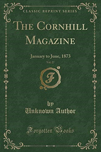 The Cornhill Magazine, Vol. 27: January to June, 1873 (Classic Reprint)