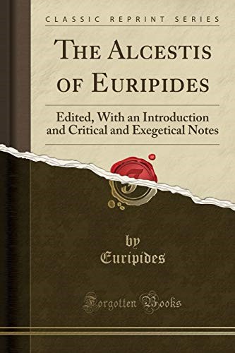 The Alcestis of Euripides: Edited, With an Introduction and Critical and Exegetical Notes (Classic Reprint)