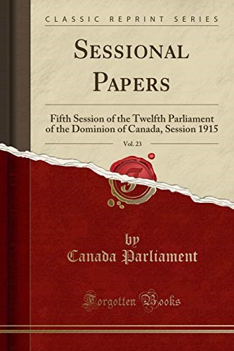 Sessional Papers, Vol. 23: Fifth Session of the Twelfth Parliament of the Dominion of Canada, Session 1915 (Classic Reprint)