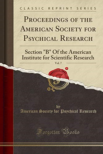 Proceedings of the American Society for Psychical Research, Vol. 7: Section B Of the American Institute for Scientific Research (Classic Reprint) Proceedings of the American Society for Psychical Research, Vol. 7: Section B Of the American Institute for Scientific Research (Classic Reprint)