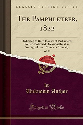 The Pamphleteer, 1822, Vol. 21: Dedicated to Both Houses of Parliament; To Be Continued Occasionally, at an Average of Four Numbers Annually (Classic Reprint)