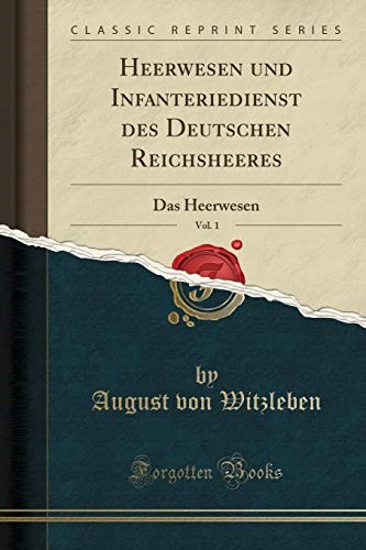 Heerwesen und Infanteriedienst des Deutschen Reichsheeres, Vol. 1: Das Heerwesen (Classic Reprint)
