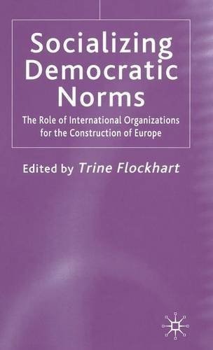 Socializing Democratic Norms: The Role of International Organizations for the Construction of Europe Socializing Democratic Norms: The Role of International Organizations for the Construction of Europe
