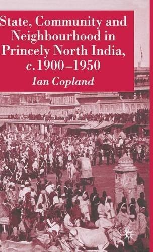 State, Community and Neighbourhood in Princely North India, c. 1900-1950 State, Community and Neighbourhood in Princely North India, c. 1900-1950
