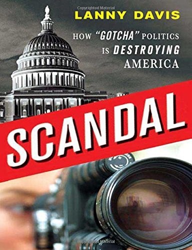 Scandal: How Gotcha Politics Is Destroying America Scandal: How Gotcha Politics Is Destroying America