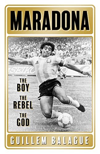 Maradona: The Boy. The Rebel. The God. (Guillem Balague's Books)