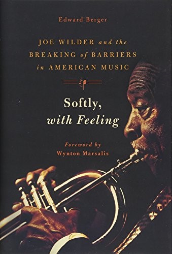Softly, With Feeling: Joe Wilder and the Breaking of Barriers in American Music Softly, With Feeling: Joe Wilder and the Breaking of Barriers in American Music