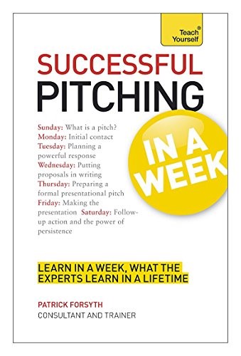 Successful Pitching For Business In A Week: Teach Yourself Successful Pitching For Business In A Week: Teach Yourself