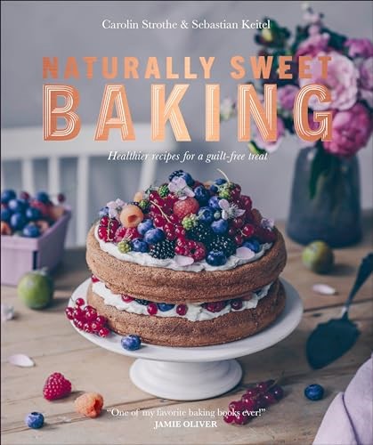 Naturally Sweet Baking: Healthier Recipes for a Guilt-Free Treat Naturally Sweet Baking: Healthier Recipes for a Guilt-Free Treat