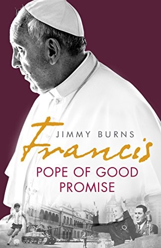Francis: Pope of Good Promise: From Argentina’s Bergoglio to the World’s Francis