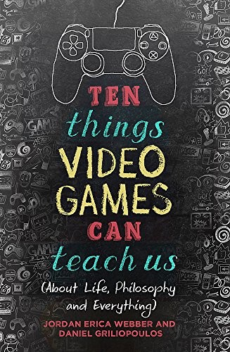 Ten Things Video Games Can Teach Us: (about life, philosophy and everything)
