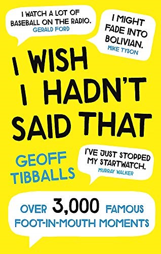 I Wish I Hadn't Said That: Over 3,000 Famous Foot-in-Mouth Moments