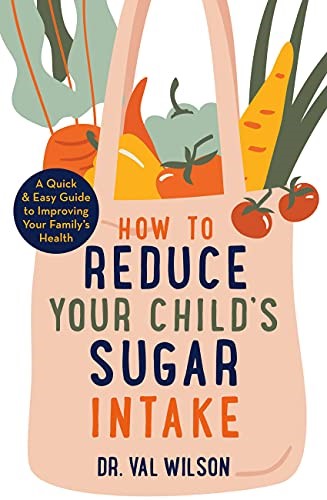 How to Reduce Your Child's Sugar Intake: A Quick and Easy Guide to Improving Your Family's Health (A How to Book)