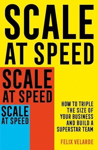 Scale at Speed: How to Triple the Size of Your Business and Build a Superstar Team Scale at Speed: How to Triple the Size of Your Business and Build a Superstar Team
