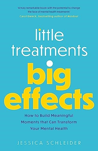 Little Treatments, Big Effects: How to Build Meaningful Moments that Can Transform Your Mental Health