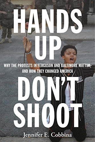 Hands Up, Dont Shoot: Why the Protests in Ferguson and Baltimore Matter, and How They Changed America