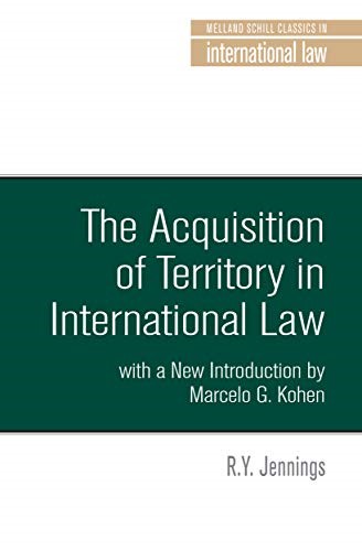 The Acquisition of Territory in International Law with a New Introduction by Marcelo G. Kohen (Melland Schill Classics in International Law) The Acquisition of Territory in International Law with a New Introduction by Marcelo G. Kohen (Melland Schill Classics in International Law)