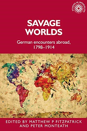 Savage worlds: German encounters abroad, 1798-1914 (Studies in Imperialism) Savage worlds: German encounters abroad, 1798-1914 (Studies in Imperialism)